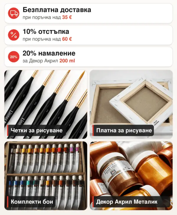 Безплатна доставка над 35 евро; 10% отстъпка над 60 евро; 20% намаление за Декор Акрил 200 мл.